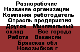 Разнорабочие › Название организации ­ Компания-работодатель › Отрасль предприятия ­ Другое › Минимальный оклад ­ 1 - Все города Работа » Вакансии   . Брянская обл.,Новозыбков г.